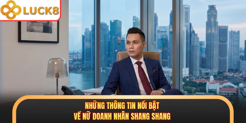 Những thông tin nổi bật về nữ doanh nhân Shang Shang